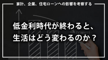 低金利時代が終わると、生活はどう変わるのか？